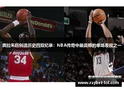 奥拉朱旺创造历史四双纪录：NBA传奇中最震撼的单场表现之一