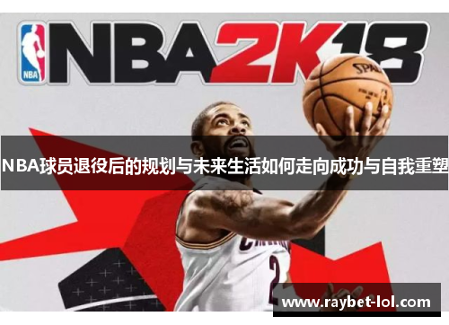 NBA球员退役后的规划与未来生活如何走向成功与自我重塑