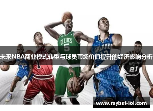 未来NBA商业模式转型与球员市场价值提升的经济影响分析