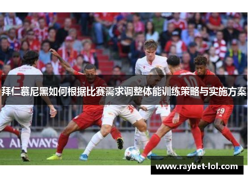 拜仁慕尼黑如何根据比赛需求调整体能训练策略与实施方案