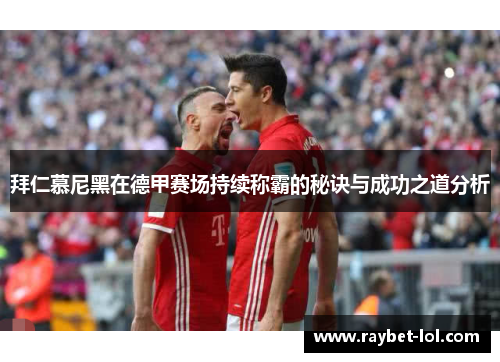 拜仁慕尼黑在德甲赛场持续称霸的秘诀与成功之道分析