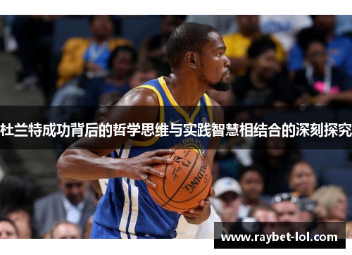 杜兰特成功背后的哲学思维与实践智慧相结合的深刻探究