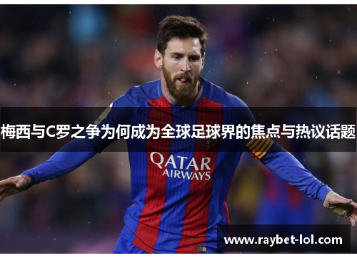 梅西与C罗之争为何成为全球足球界的焦点与热议话题