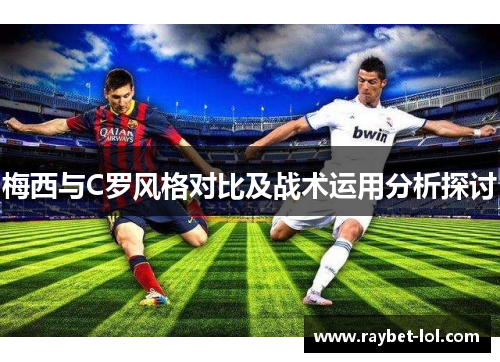 梅西与C罗风格对比及战术运用分析探讨