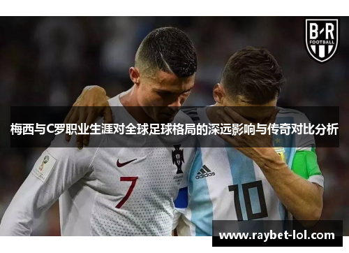 梅西与C罗职业生涯对全球足球格局的深远影响与传奇对比分析