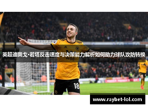 英超迪奥戈·若塔反击速度与决策能力解析如何助力球队攻防转换