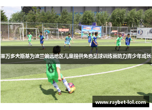莱万多夫斯基为波兰偏远地区儿童提供免费足球训练营助力青少年成长