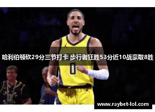 哈利伯顿砍29分三节打卡 步行者狂胜53分近10战豪取8胜