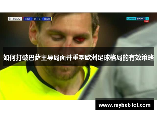 如何打破巴萨主导局面并重塑欧洲足球格局的有效策略