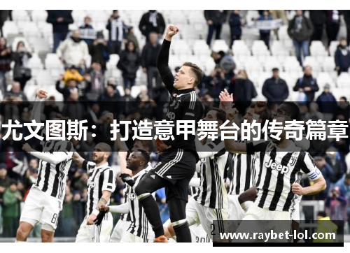 尤文图斯：打造意甲舞台的传奇篇章