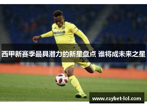 西甲新赛季最具潜力的新星盘点 谁将成未来之星