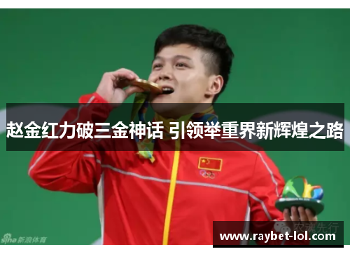 赵金红力破三金神话 引领举重界新辉煌之路