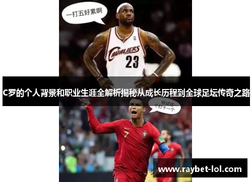 C罗的个人背景和职业生涯全解析揭秘从成长历程到全球足坛传奇之路