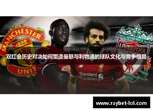 双红会历史对决如何塑造曼联与利物浦的球队文化与竞争格局