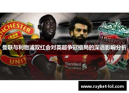 曼联与利物浦双红会对英超争冠格局的深远影响分析