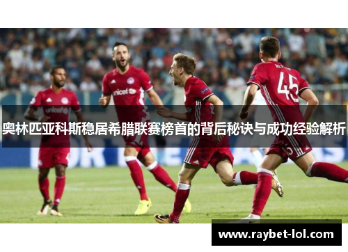 奥林匹亚科斯稳居希腊联赛榜首的背后秘诀与成功经验解析