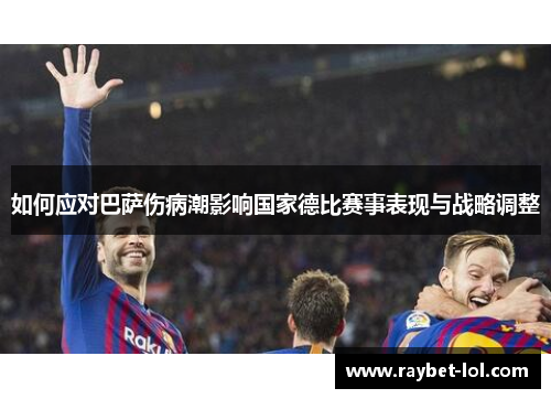 如何应对巴萨伤病潮影响国家德比赛事表现与战略调整