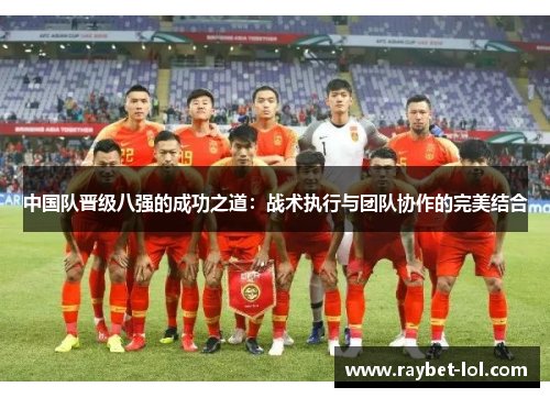 中国队晋级八强的成功之道：战术执行与团队协作的完美结合