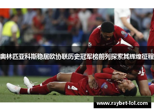 奥林匹亚科斯稳居欧协联历史冠军榜前列探索其辉煌征程