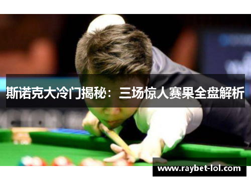 斯诺克大冷门揭秘：三场惊人赛果全盘解析