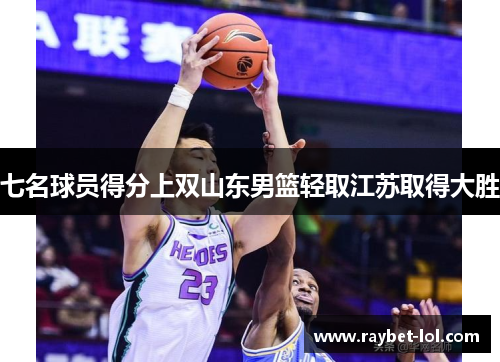 七名球员得分上双山东男篮轻取江苏取得大胜