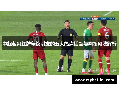 中超裁判红牌争议引发的五大热点话题与判罚风波解析