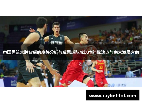 中国男篮大胜背后的冷静分析与反思球队成长中的优缺点与未来发展方向