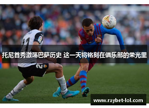 托尼首秀激荡巴萨历史 这一天将铭刻在俱乐部的荣光里