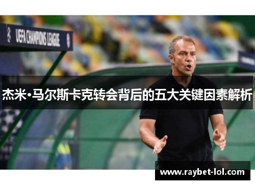 杰米·马尔斯卡克转会背后的五大关键因素解析