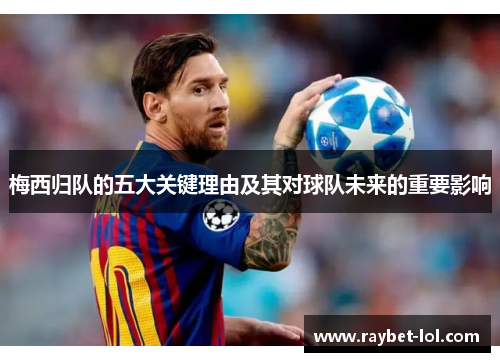 梅西归队的五大关键理由及其对球队未来的重要影响