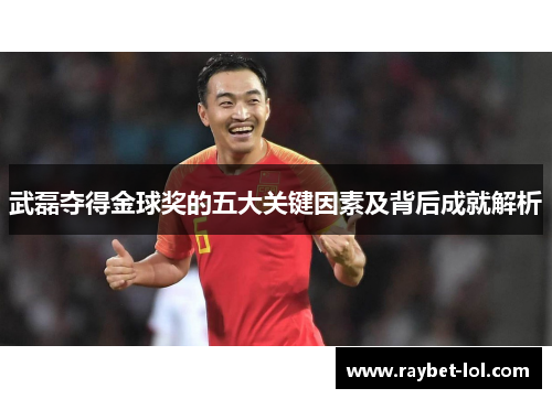 武磊夺得金球奖的五大关键因素及背后成就解析