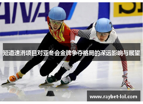 短道速滑项目对亚冬会金牌争夺格局的深远影响与展望
