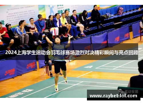2024上海学生运动会羽毛球赛场激烈对决精彩瞬间与亮点回顾