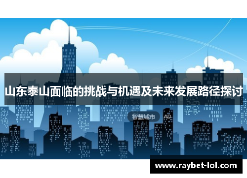 山东泰山面临的挑战与机遇及未来发展路径探讨