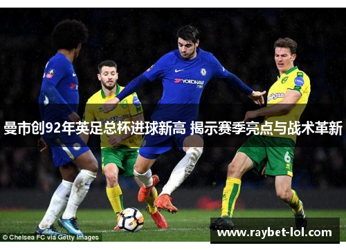 曼市创92年英足总杯进球新高 揭示赛季亮点与战术革新