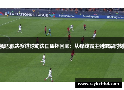 姆巴佩决赛进球助法国捧杯回顾：从锋线霸主到荣耀时刻