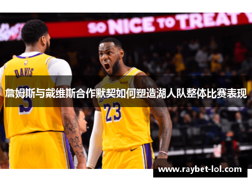 詹姆斯与戴维斯合作默契如何塑造湖人队整体比赛表现