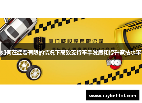 如何在经费有限的情况下高效支持车手发展和提升竞技水平