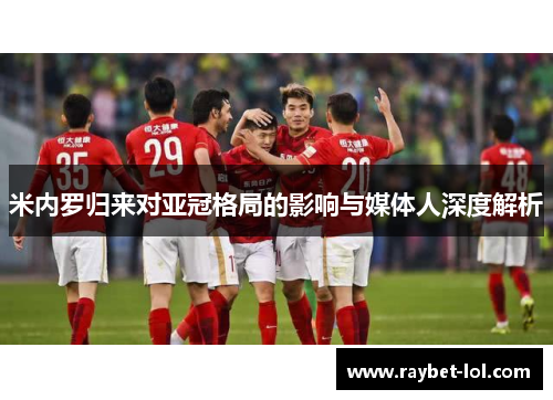 米内罗归来对亚冠格局的影响与媒体人深度解析
