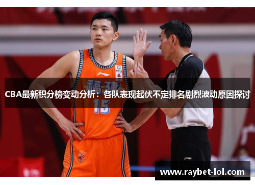CBA最新积分榜变动分析：各队表现起伏不定排名剧烈波动原因探讨
