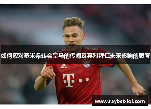 如何应对基米希转会皇马的传闻及其对拜仁未来影响的思考