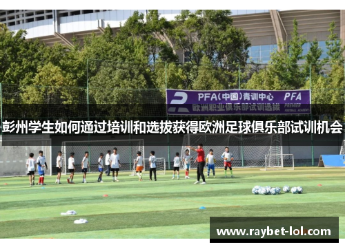 彭州学生如何通过培训和选拔获得欧洲足球俱乐部试训机会