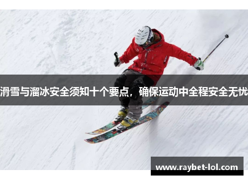 滑雪与溜冰安全须知十个要点，确保运动中全程安全无忧
