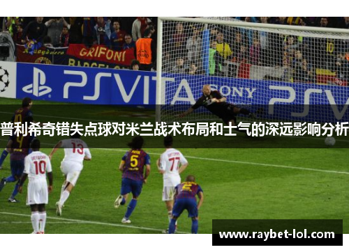 普利希奇错失点球对米兰战术布局和士气的深远影响分析