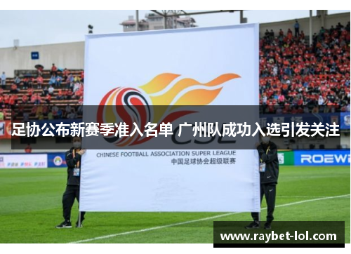 足协公布新赛季准入名单 广州队成功入选引发关注