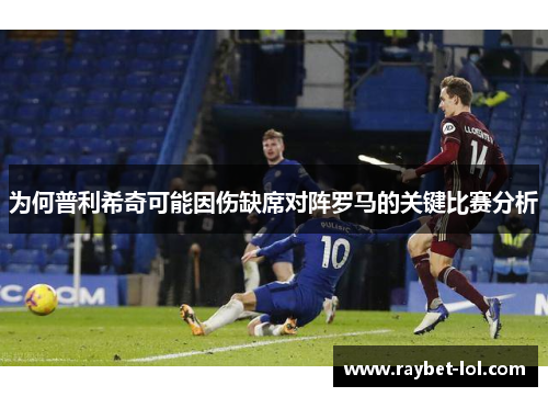 为何普利希奇可能因伤缺席对阵罗马的关键比赛分析