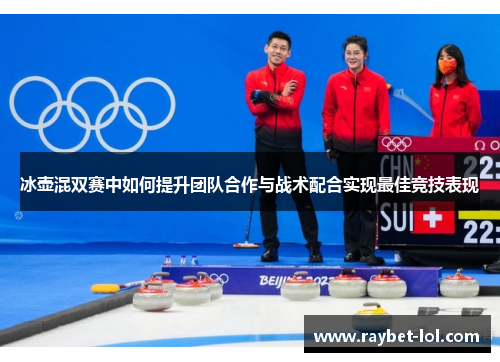 冰壶混双赛中如何提升团队合作与战术配合实现最佳竞技表现
