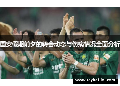 国安假期前夕的转会动态与伤病情况全面分析