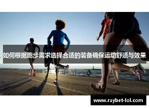 如何根据跑步需求选择合适的装备确保运动舒适与效果