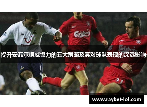 提升安菲尔德威慑力的五大策略及其对球队表现的深远影响